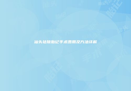 汕头祛除胎记手术费用及方法详解