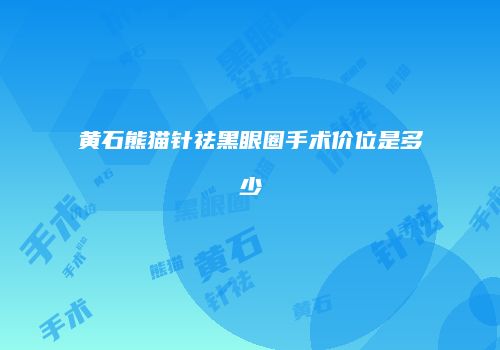 黄石熊猫针祛黑眼圈手术价位是多少