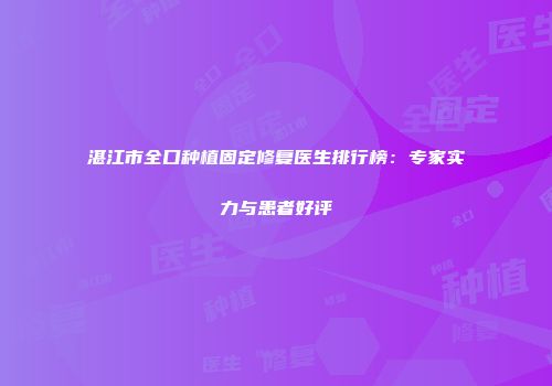湛江市全口种植固定修复医生排行榜：专家实力与患者好评
