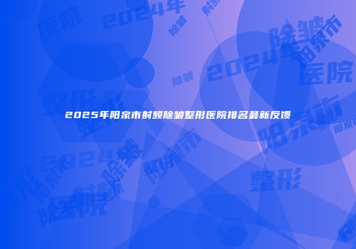 2025年阳泉市射频除皱整形医院排名最新反馈