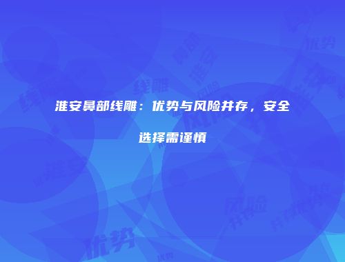 淮安鼻部线雕：优势与风险并存，安全选择需谨慎