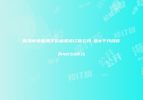珠海市修复鼻子价格表修订版公开-近8个月均价为42502元