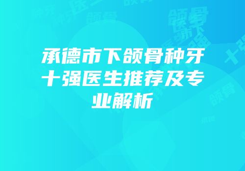 承德市下颌骨种牙十强医生推荐及专业解析