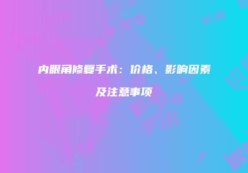 内眼角修复手术：价格、影响因素及注意事项