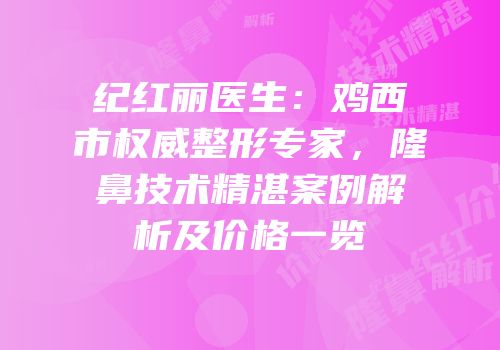 纪红丽医生：鸡西市权威整形专家，隆鼻技术精湛案例解析及价格一览