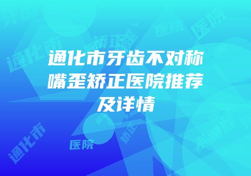 通化市牙齿不对称嘴歪矫正医院推荐及详情