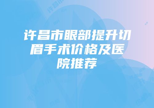 许昌市眼部提升切眉手术价格及医院推荐
