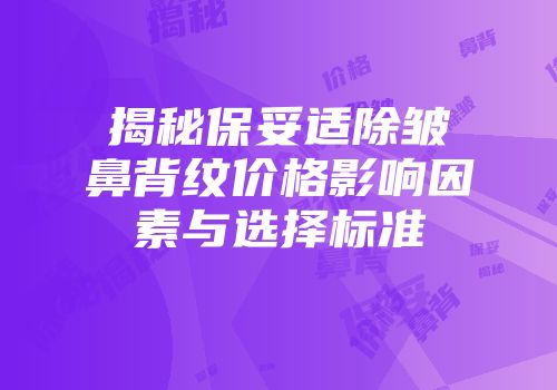 揭秘保妥适除皱鼻背纹价格影响因素与选择标准