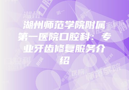 湖州师范学院附属第一医院口腔科：专业牙齿修复服务介绍
