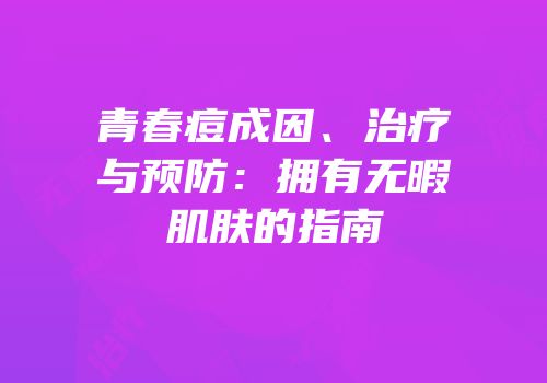 青春痘成因、治疗与预防：拥有无暇肌肤的指南