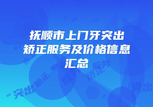 抚顺市上门牙突出矫正服务及价格信息汇总