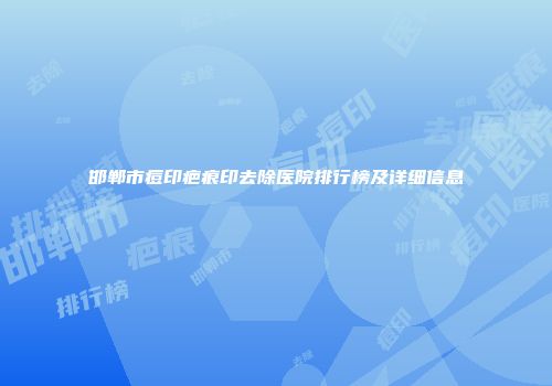 邯郸市痘印疤痕印去除医院排行榜及详细信息