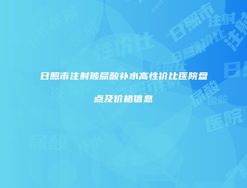 日照市注射玻尿酸补水高性价比医院盘点及价格信息