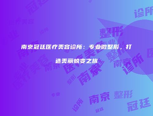 南京冠廷医疗美容诊所：专业微整形，打造美丽蜕变之旅
