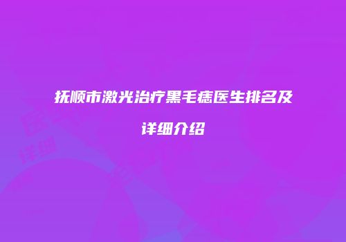 抚顺市激光治疗黑毛痣医生排名及详细介绍