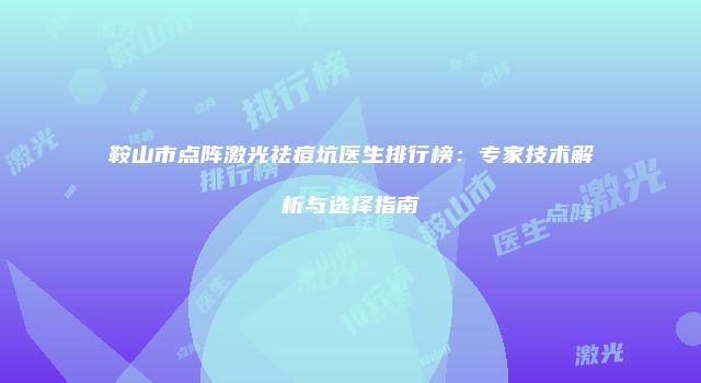 鞍山市点阵激光祛痘坑医生排行榜：专家技术解析与选择指南