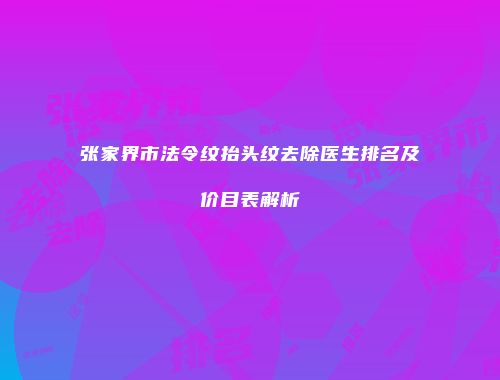 张家界市法令纹抬头纹去除医生排名及价目表解析