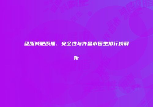 吸脂减肥原理、安全性与许昌市医生排行榜解析