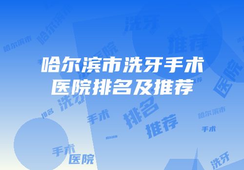 哈尔滨市洗牙手术医院排名及推荐
