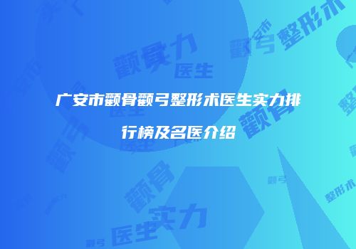广安市颧骨颧弓整形术医生实力排行榜及名医介绍