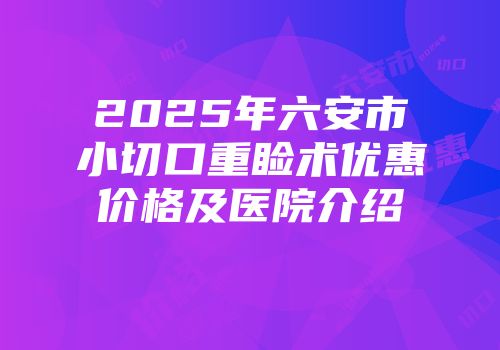 2025年六安市小切口重睑术优惠价格及医院介绍