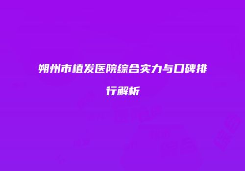 朔州市植发医院综合实力与口碑排行解析