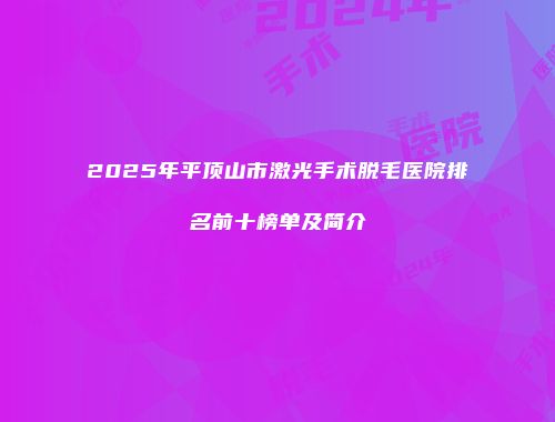 2025年平顶山市激光手术脱毛医院排名前十榜单及简介