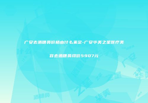广安去酒糟鼻价格由什么来定-广安华美之星医疗美容去酒糟鼻均价5907元