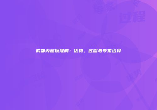 成都内窥镜隆胸：优势、过程与专家选择