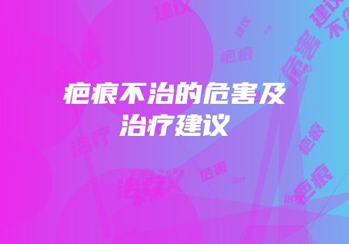 疤痕不治的危害及治疗建议