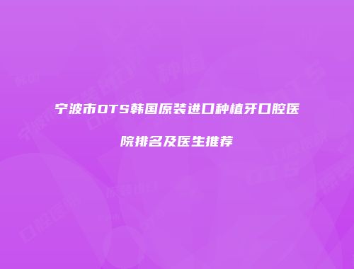 宁波市DTS韩国原装进口种植牙口腔医院排名及医生推荐