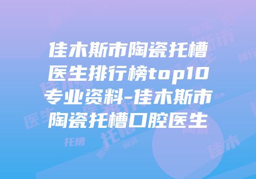 佳木斯市陶瓷托槽医生排行榜top10专业资料-佳木斯市陶瓷托槽口腔医生