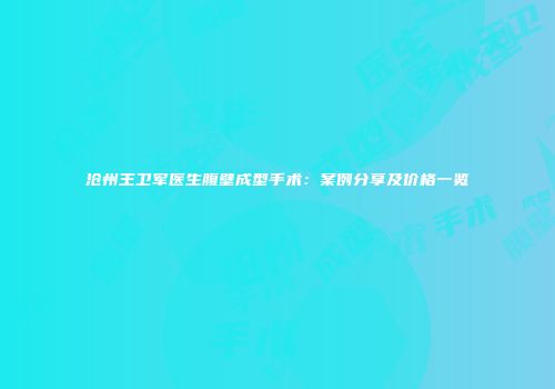 沧州王卫军医生腹壁成型手术：案例分享及价格一览
