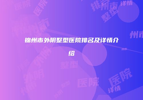 锦州市外阴整型医院排名及详情介绍