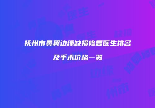 抚州市鼻翼边缘缺损修复医生排名及手术价格一览