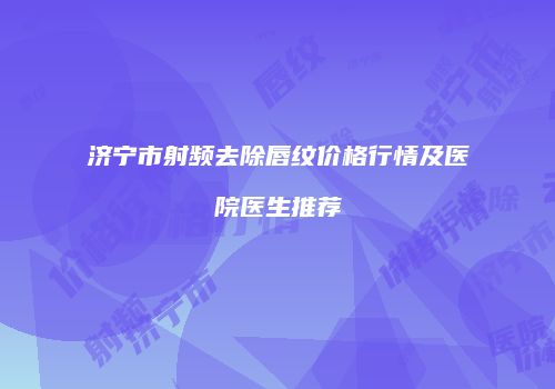 济宁市射频去除唇纹价格行情及医院医生推荐