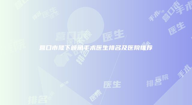 营口市隆下颌角手术医生排名及医院推荐