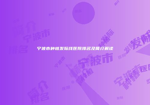 宁波市种植发际线医院排名及简介解读
