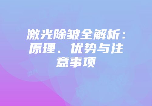 激光除皱全解析：原理、优势与注意事项