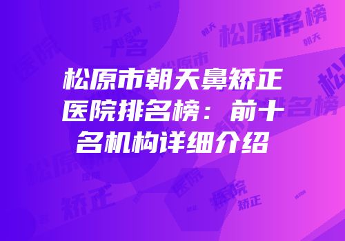 松原市朝天鼻矫正医院排名榜：前十名机构详细介绍
