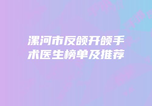 漯河市反颌开颌手术医生榜单及推荐