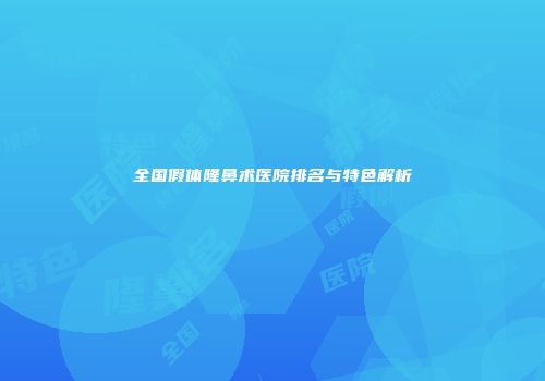 全国假体隆鼻术医院排名与特色解析