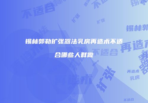 锡林郭勒扩张器法乳房再造术不适合哪些人群做