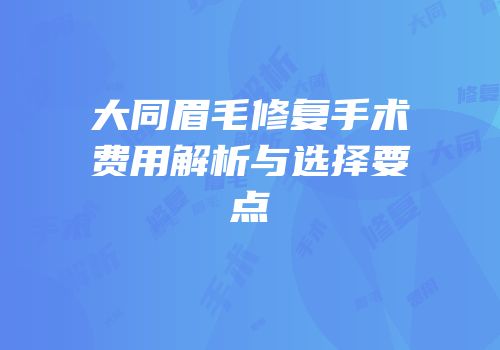 大同眉毛修复手术费用解析与选择要点