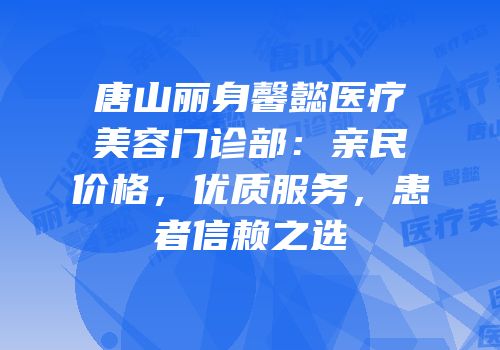 唐山丽身馨懿医疗美容门诊部：亲民价格，优质服务，患者信赖之选