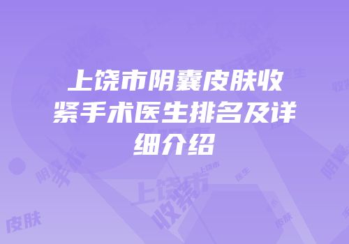 上饶市阴囊皮肤收紧手术医生排名及详细介绍