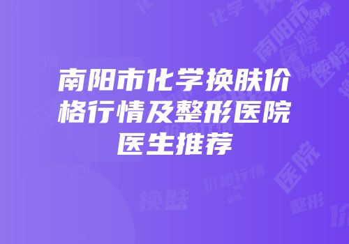 南阳市化学换肤价格行情及整形医院医生推荐
