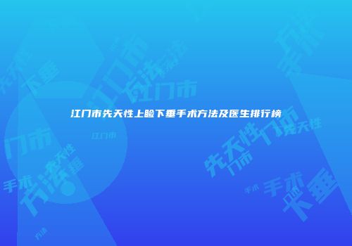 江门市先天性上睑下垂手术方法及医生排行榜