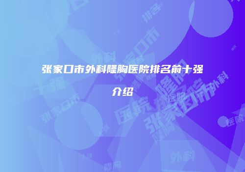 张家口市外科隆胸医院排名前十强介绍