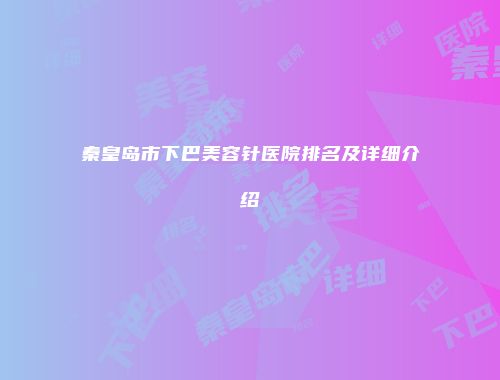 秦皇岛市下巴美容针医院排名及详细介绍
